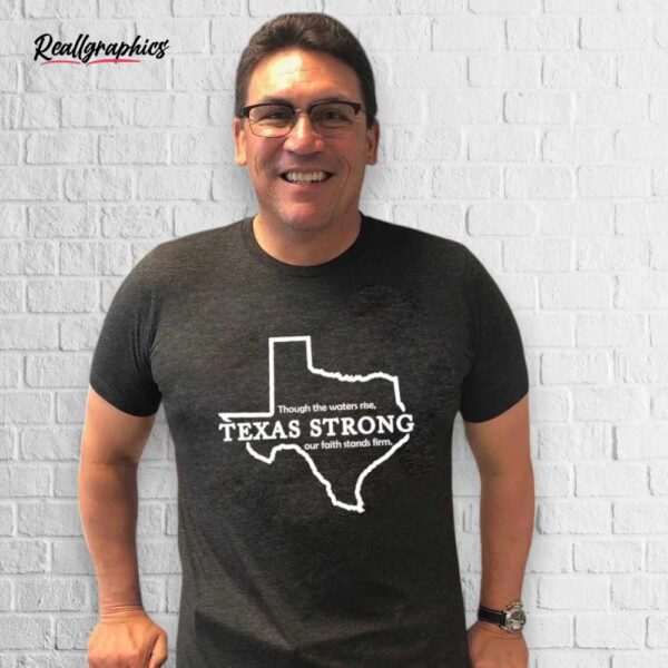Though The Waters Rise Texas Strong Our Faith Stands Firm Shirt