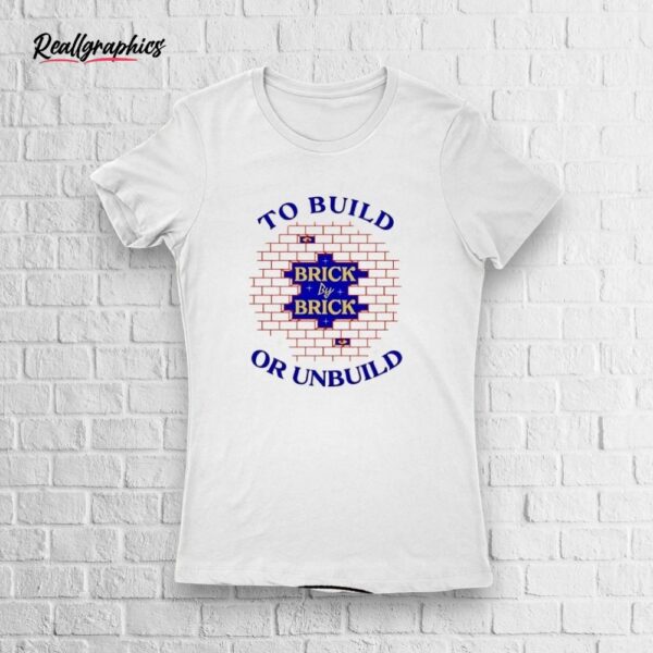 To Build Brick By Brick Or Unbuild Shirt