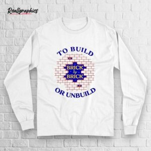 To Build Brick By Brick Or Unbuild Shirt