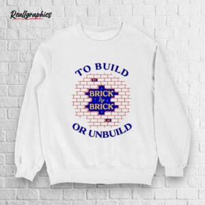 To Build Brick By Brick Or Unbuild Shirt