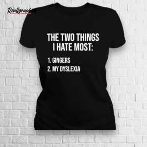 two things i hate gingers and my dyslexia shirt