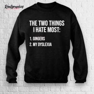two things i hate gingers and my dyslexia shirt