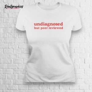 undiagnosed but peer reviewed shirt