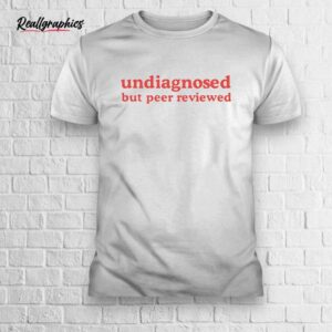 undiagnosed but peer reviewed shirt