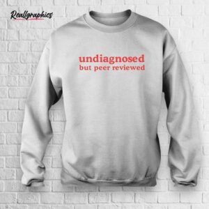 undiagnosed but peer reviewed shirt
