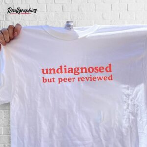 undiagnosed but peer reviewed shirt