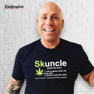 weed skuncle definition like a regular uncle but more chill shirt