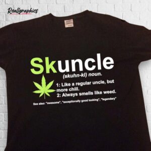 weed skuncle definition like a regular uncle but more chill shirt