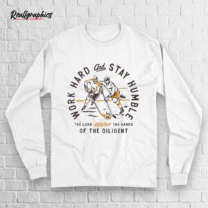 Work Hard And Stay Humble The Lord Strengthens The Hands Of Diligent Shirt