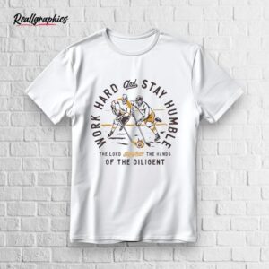 Work Hard And Stay Humble The Lord Strengthens The Hands Of Diligent Shirt