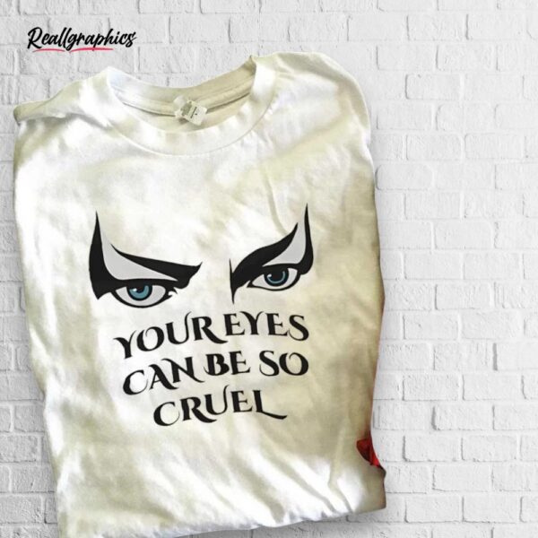 your eyes can be so cruel shirt