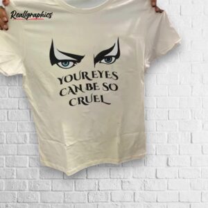 your eyes can be so cruel shirt