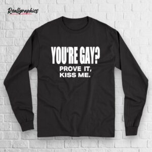 you're gay prove it kiss me shirt