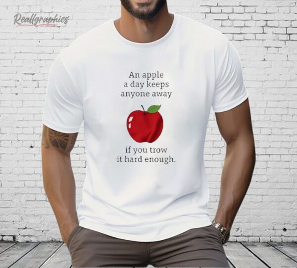 An Apple a Day Keeps Anyone Away If You Throw It Hard Enough Shirt