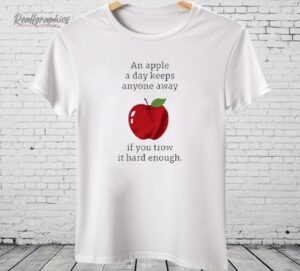 An Apple a Day Keeps Anyone Away If You Throw It Hard Enough Shirt