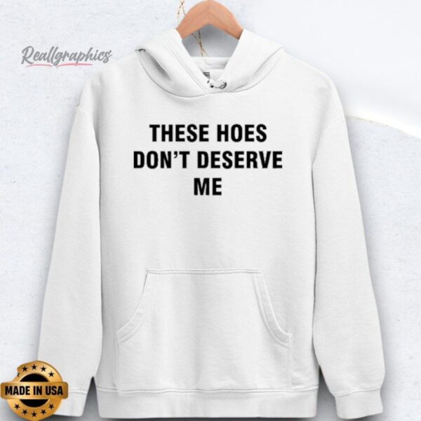 Bendadonnn These Hoes Don't Deserve Me Shirts