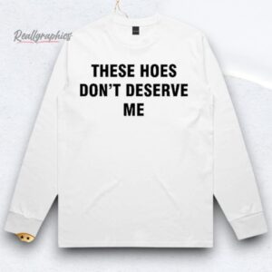 Bendadonnn These Hoes Don't Deserve Me Shirts