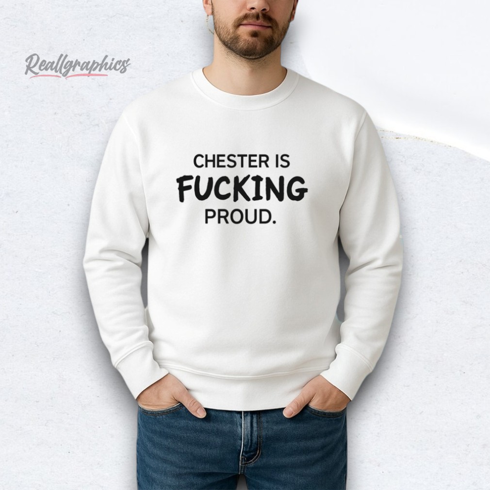 Chester Is Fucking Proud Shirt Chester Is Fucking Proud Shirt