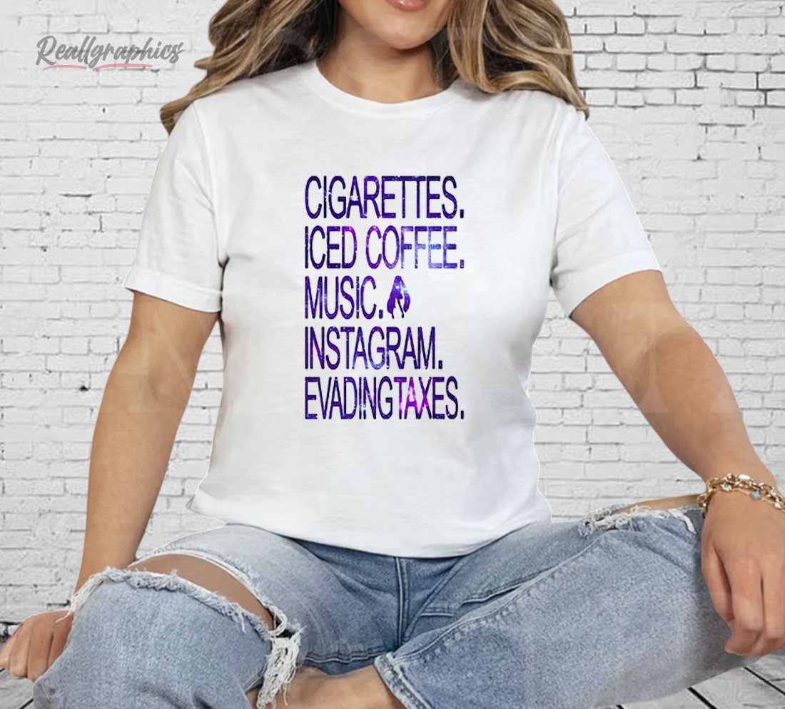 Cigarettes Iced Coffee Music Instagram Evading Taxes Shirt Cigarettes Iced Coffee Music Instagram Evading Taxes Shirt