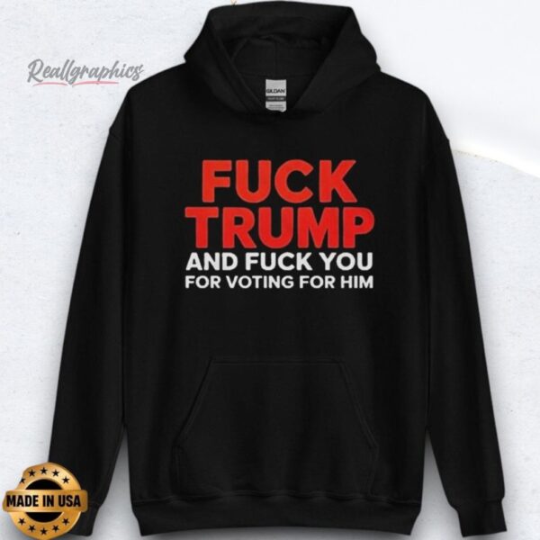 fuck trump and fuck you for voting for him shirts