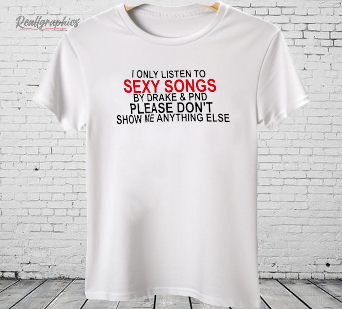i-only-listen-to-sexy-songs-by-drake-and-pnd-shirt-3_ra7w63 I Only Listen To Sexy Songs by Drake And PND Shirt