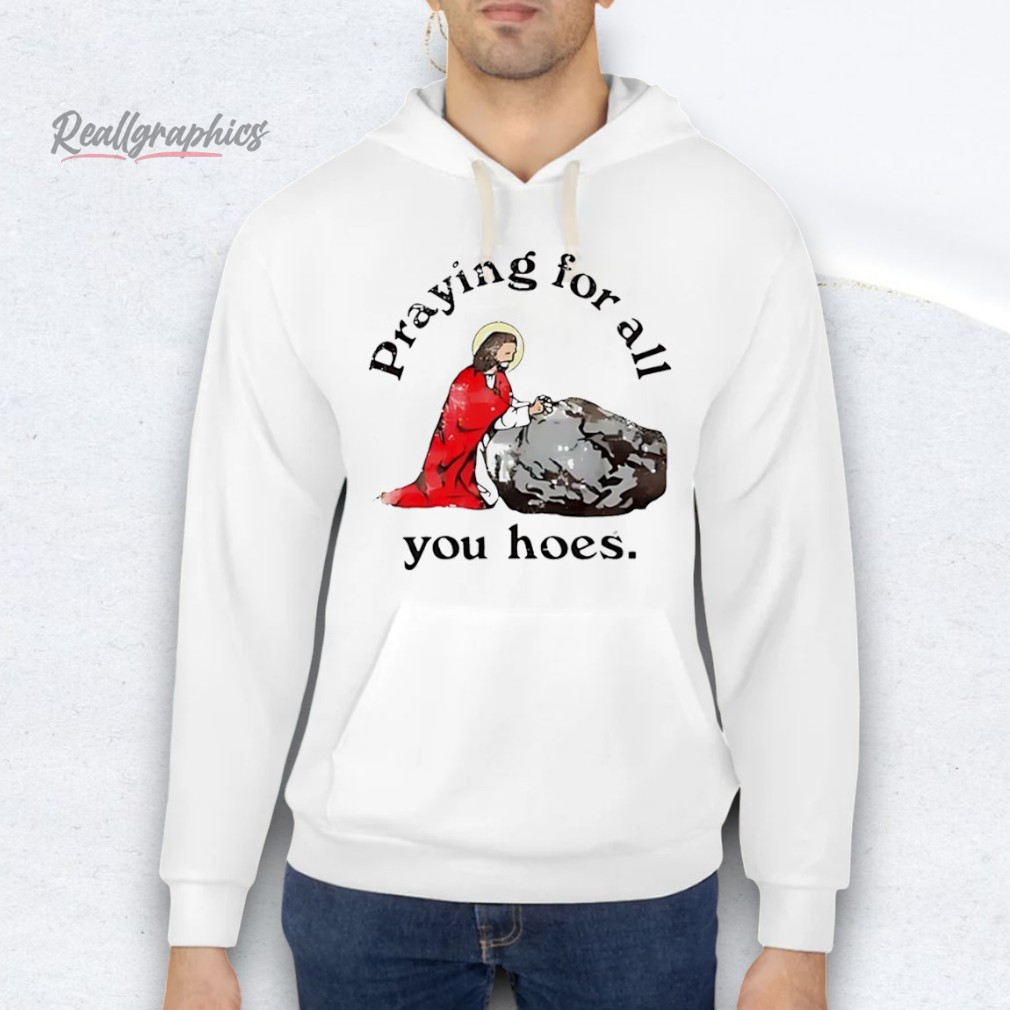 jesus-praying-for-all-you-hoes-shirt-3_kpydg0 Jesus praying for all you hoes Shirt
