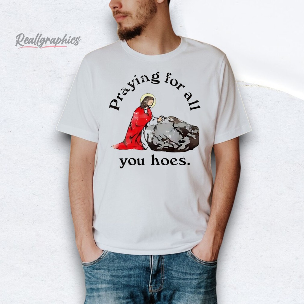 jesus-praying-for-all-you-hoes-shirt-4_je91kb Jesus praying for all you hoes Shirt