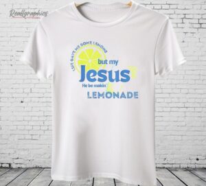 Life Gave Me Some Lemons But My Jesus He Be Makin’ Lemonade Shirt
