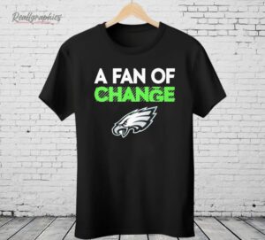 Philadelphia Eagles A Fan Of Change Philly Shirt