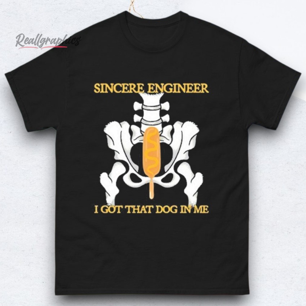 sincere-engineer-i-got-that-dog-in-me-shirts-4_ontjpw Sincere Engineer I Got That Dog In Me Shirts