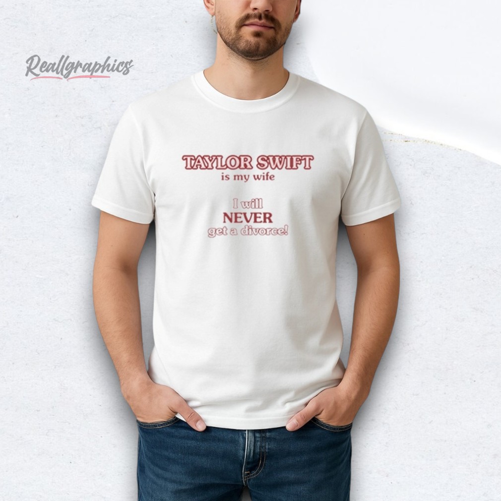 taylor-swift-is-my-wife-i-will-neer-get-a-diorce-shirt-3_i2tam2 Taylor Swift Is My Wife I Will Never Get A Divorce Shirt