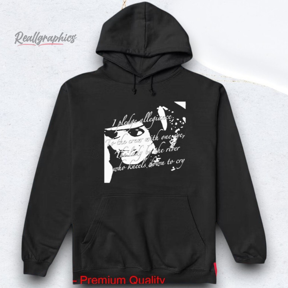 The Garden I Pledge Allegiance To The Crew With One Eye The Lady By The River Who Kneels Down To Cry Shirt The Garden I Pledge Allegiance To The Crew With One Eye The Lady By The River Who Kneels Down To Cry Shirt