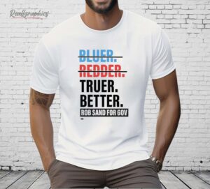 Truer Better Rob Sand For Gov Shirt