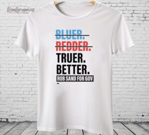 Truer Better Rob Sand For Gov Shirt