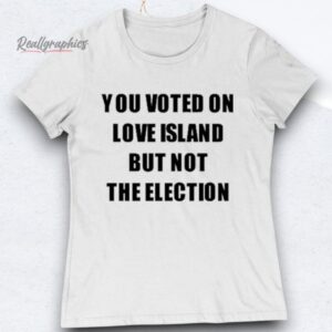 you voted on love island but not the election shirts