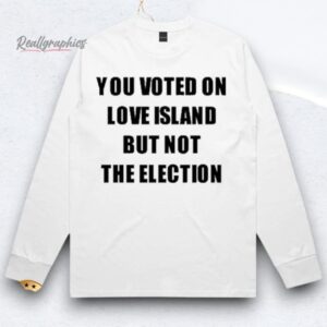 you voted on love island but not the election shirts