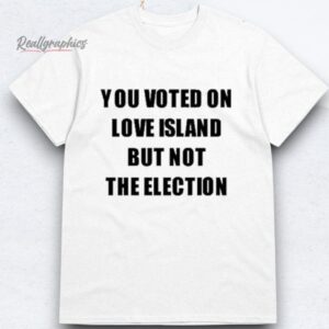 you voted on love island but not the election shirts