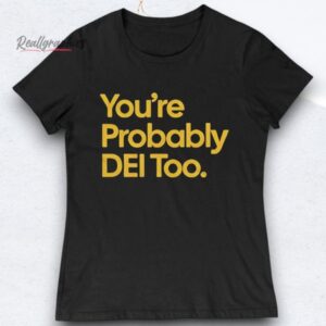 you're probably dei too shirts