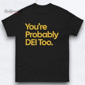 you're probably dei too shirts