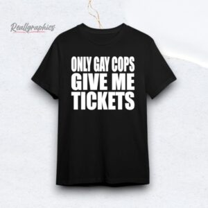 2025 Only Gay Cops Give Me Tickets Shirt
