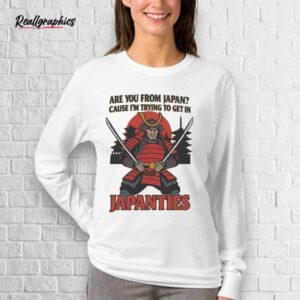 Are You From Japan Cause I'm Trying To Get In Japanties Shirt