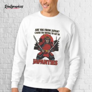 Are You From Japan Cause I'm Trying To Get In Japanties Shirt