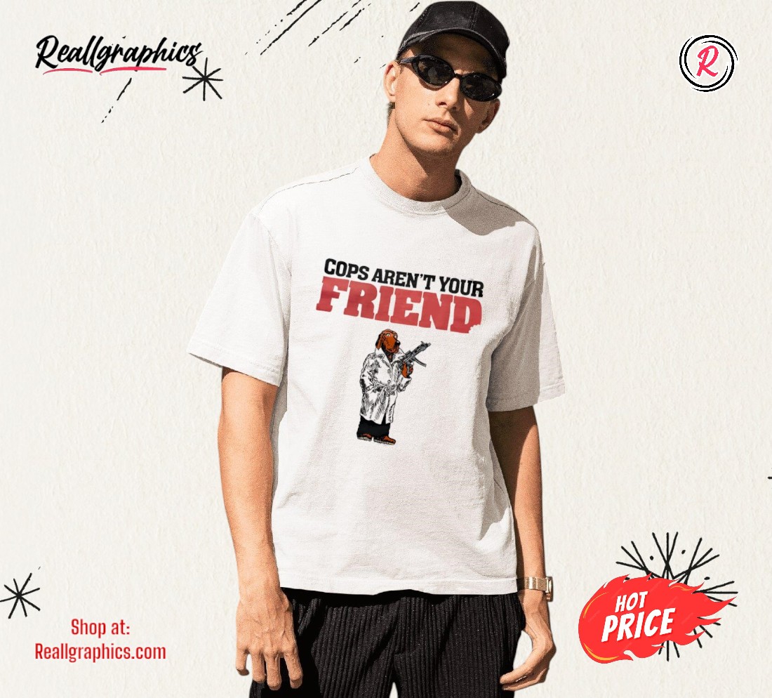 cops-arent-your-friend-shirt-3_fccjes Cops Aren't Your Friend Shirt