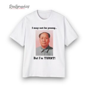 i may not be young but im turn shirt 1 uoh9y7