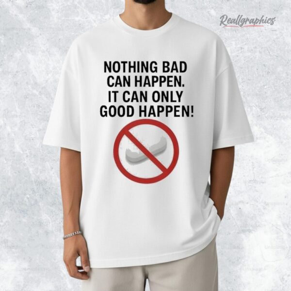 Nothing bad can happen it can only good happen Donald Trump Shirt