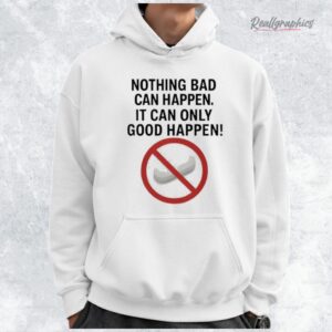 Nothing bad can happen it can only good happen Donald Trump Shirt