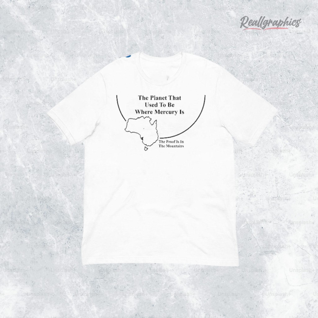 The Planet That Used To Be Where Mercury Is The Proof Is In The Mountains Shirt The Planet That Used To Be Where Mercury Is The Proof Is In The Mountains Shirt