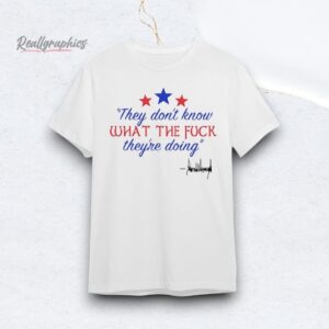 They Don't Know What the fuck they're doing Shirt
