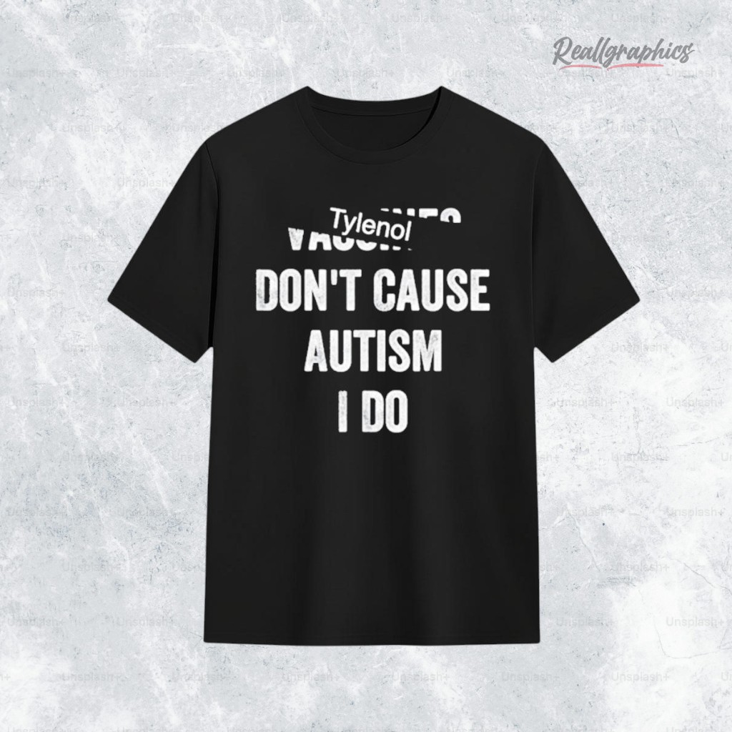 tylenol-dont-cause-autism-i-do-shirt-4_rsk5mn Tylenol Dont Cause Autism I Do Shirt
