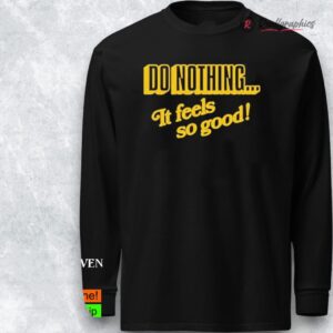 do nothing it feels so good shirt 1 nve4sh